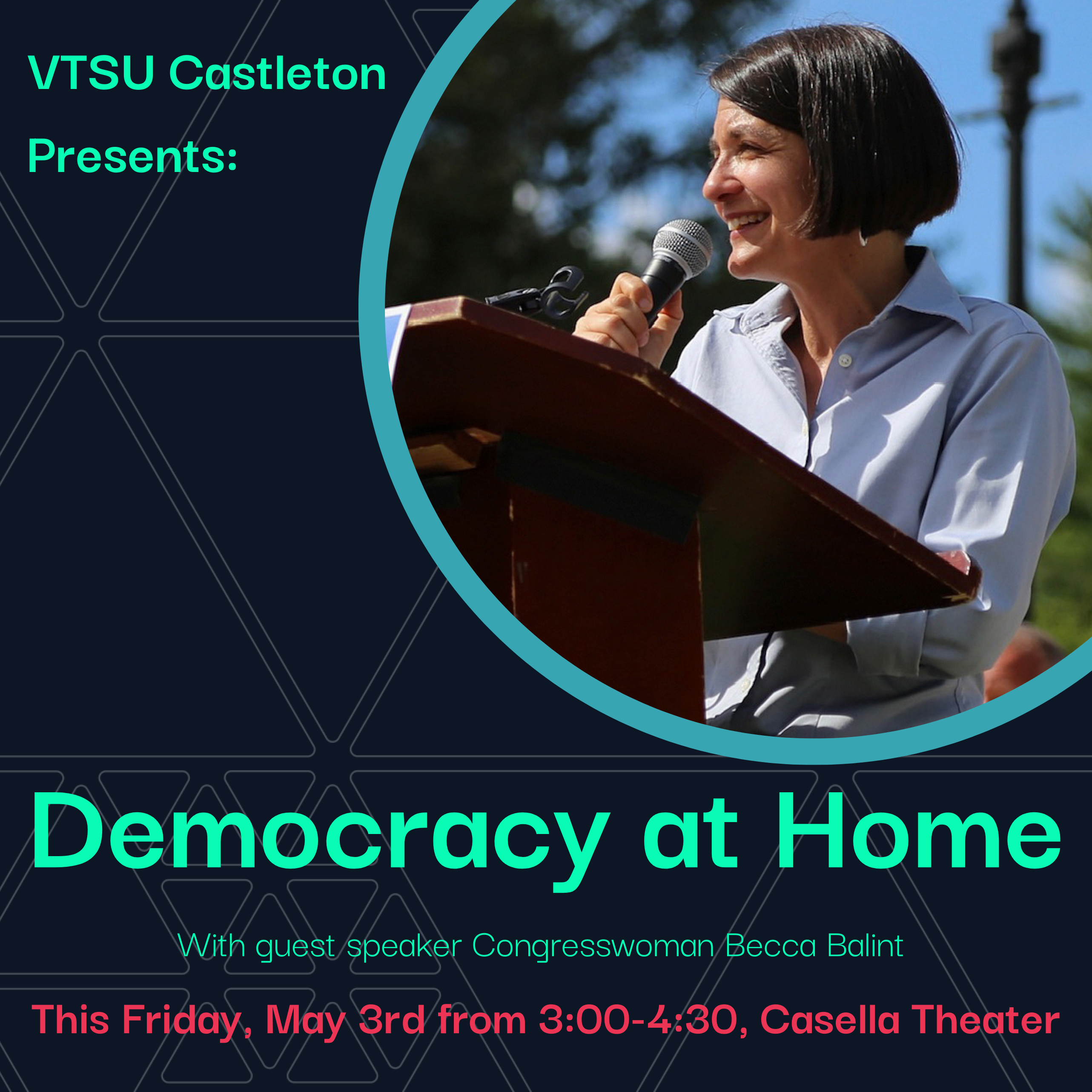 Democracy at Home!

Friday, May 3rd

3-4:30 pm | Casella Theater

As a way of celebrating the unique community within Vermont, please join Congresswoman Becca Balint as she discusses issues of importance to the Castleton community.

 From discussing the role women play in politics to mental health among young Americans to the health of US democracy, we are excited to have Congresswoman Balint share her thoughts with all of you! 

This event is open to students, faculty, staff, and community members.
